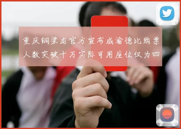 重庆铜梁龙官方宣布成渝德比购票人数突破十万实际可用座位仅为四万八千
