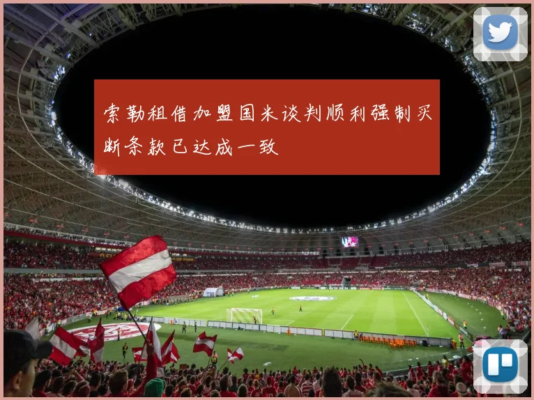 索勒租借加盟国米谈判顺利强制买断条款已达成一致