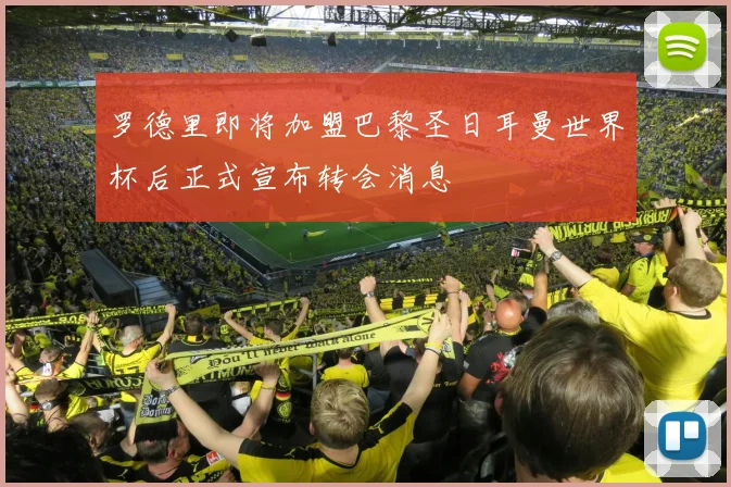 罗德里即将加盟巴黎圣日耳曼世界杯后正式宣布转会消息
