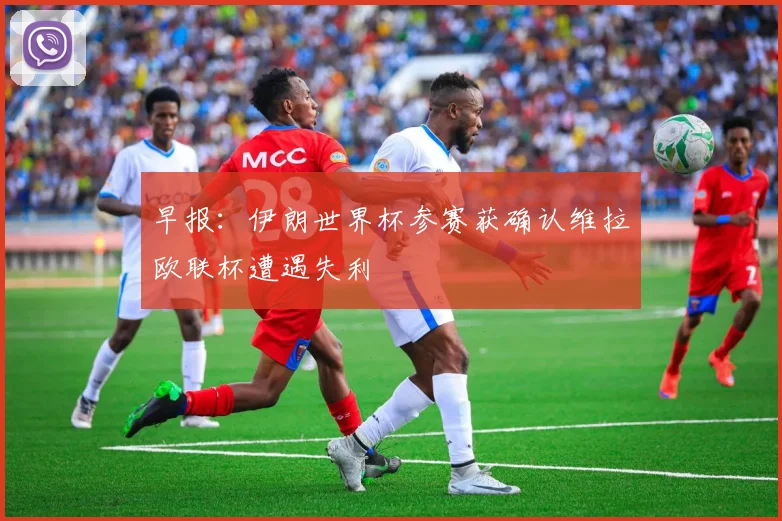 早报：伊朗世界杯参赛获确认维拉欧联杯遭遇失利