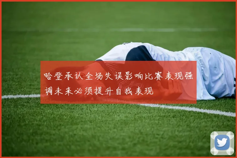 哈登承认全场失误影响比赛表现强调未来必须提升自我表现