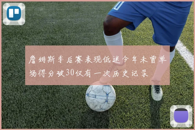 詹姆斯季后赛表现低迷今年未曾单场得分破30仅有一次历史记录