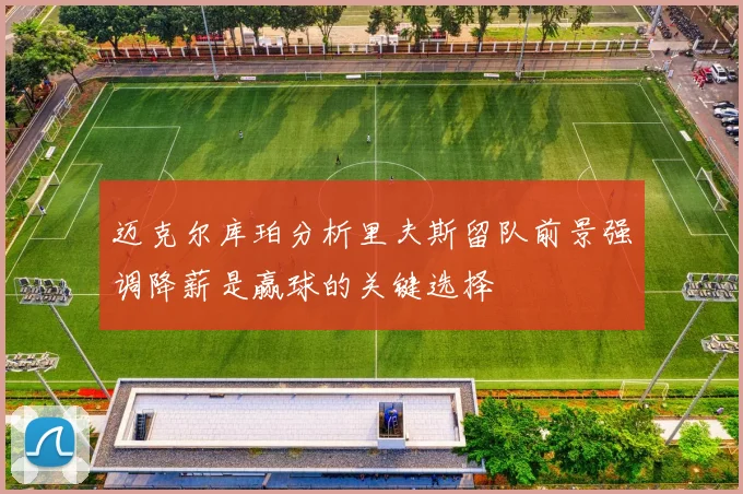 迈克尔库珀分析里夫斯留队前景强调降薪是赢球的关键选择