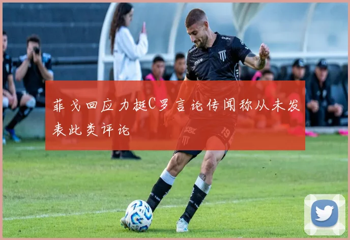 菲戈回应力挺C罗言论传闻称从未发表此类评论
