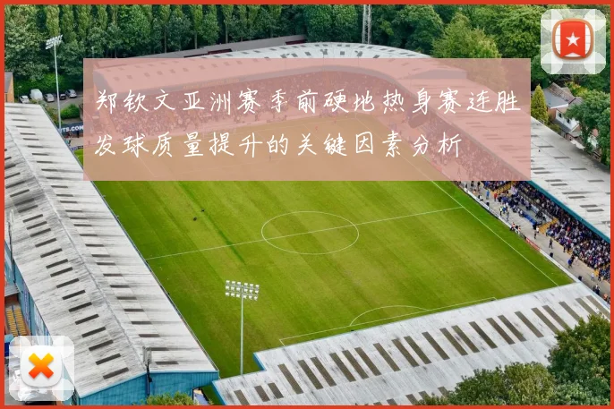 郑钦文亚洲赛季前硬地热身赛连胜发球质量提升的关键因素分析