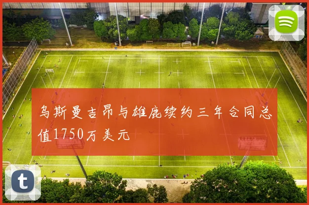 乌斯曼吉昂与雄鹿续约三年合同总值1750万美元