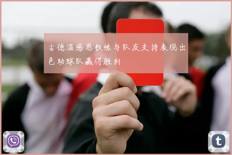 古德温感恩教练与队友支持表现出色助球队赢得胜利