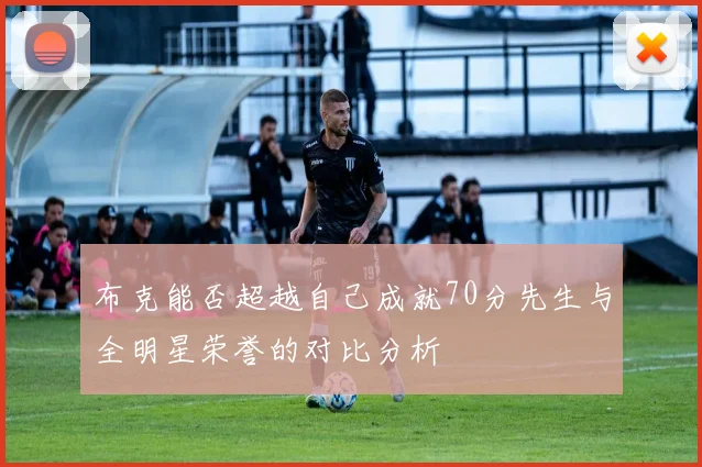 布克能否超越自己成就70分先生与全明星荣誉的对比分析